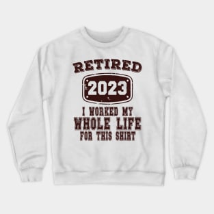 Retired 2023 I Worked My Whole Life For This Crewneck Sweatshirt